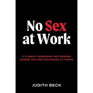 USED-No Sex at Work: It's about Leadership Not Gender: Career Tips and Strategies to Thrive by Beck, Judith (Paperback)