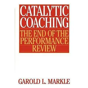 USED-Catalytic Coaching Catalytic Coaching: The End of the Performance Review the End of the Performance Review by Markle, Garold L. (Paperback)