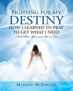 USED-Fighting for My Destiny How I Learned to Pray to Get What I Need: And How You Can Do It Too by McFarlane, Maurine (Paperback)