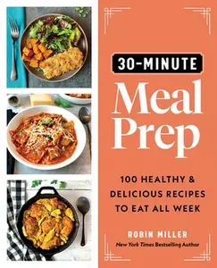 USED-30-Minute Meal Prep: 100 Healthy and Delicious Recipes to Eat All Week by Miller, Robin (Paperback)