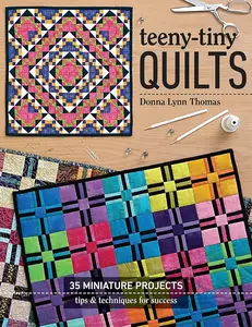 Teeny-Tiny Quilts: 35 Miniature Projects ?Çó Tips & Techniques for Success