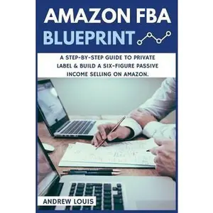 USED-Amazon FBA: Amazon FBA Blueprint: A Step-By-Step Guide to Private Label & Build a Six-Figure Passive Income Selling on Amazon by Louis, Andrew (Paperback)
