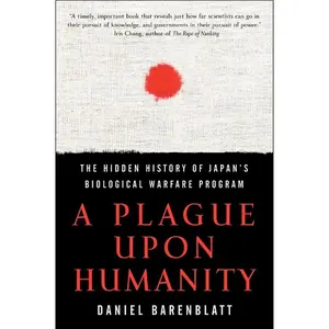 A Plague upon Humanity: The Hidden History of Japan's Biological Warfare Program by Daniel Barenblatt [Paperback Book]