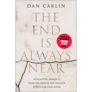 The End Is Always Near: Apocalyptic Moments from the Bronze Age Collapse to Nuclear Near Misses by Dan Carlin [Paperback Book]