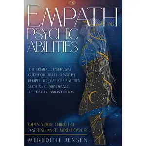 Empath and Psychic Abilities: The Complete Survival Guide for Highly Sensitive People to Develop Abilities Such As Clairvoyance, Telepathy, and Intuition. Open Your Third Eye and Enhance Mind Power