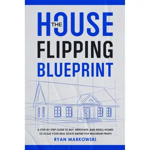 The House Flipping Blueprint: A Step-by-Step Guide to Buy, Renovate, and Resell Homes to Scale Your Real Estate Empire for Maximum Profit Paperback – November 13, 2024