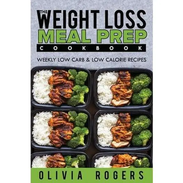 Meal Prep: The Weight Loss Meal Prep Cookbook - Weekly Low Carb & Low Calorie Recipes -- Olivia Rogers - Paperback