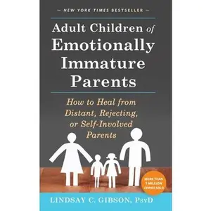 Adult Children of Emotionally Immature Parents: How to Heal from Distant, Rejecting, or Self-Involved Parents -- Lindsay C. Gibson, Hardcover