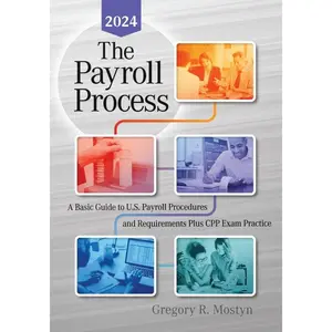 The Payroll Process: A Basic Guide to U.S. Payroll Procedures and Requirements Plus CPP Exam Practice - 2024 Edition