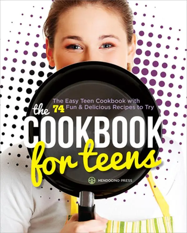 The Cookbook for Teens: The Easy Teen Cookbook with 74 Fun & Delicious Recipes to Try -- Mendocino Press, Paperback