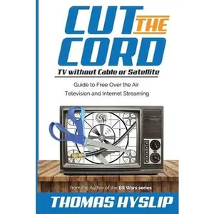 USED-Cut the Cord: TV without Cable or Satellite: Guide to Free Over the Air Television and Internet Streaming by Hyslip, Thomas (Paperback)