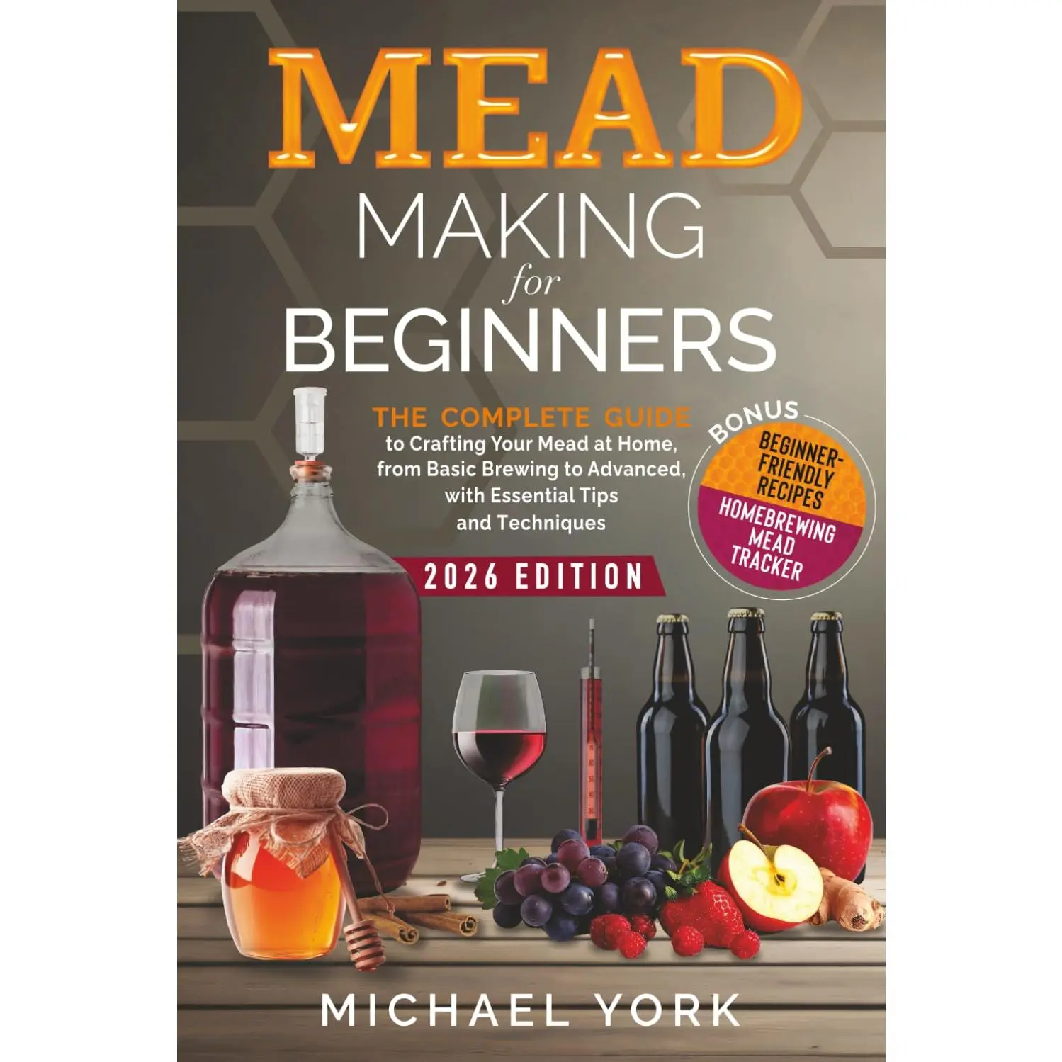 Mead Making for Beginners: The Complete Guide to Crafting Your Mead at Home, from Basic Brewing to Advanced, with Essential Tips and Techniques. | BONUS: Beginner-Friendly Recipes