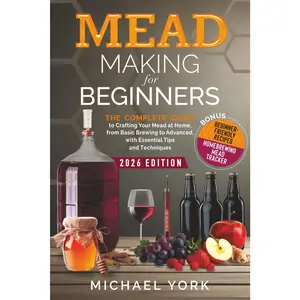 Mead Making for Beginners: The Complete Guide to Crafting Your Mead at Home, from Basic Brewing to Advanced, with Essential Tips and Techniques. | BONUS: Beginner-Friendly Recipes