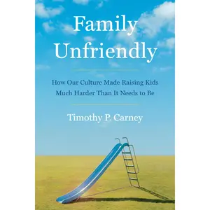 Family Unfriendly: How Our Culture Made Raising Kids Much Harder Than It Needs to Be by Timothy P. Carney [Hardback Book]