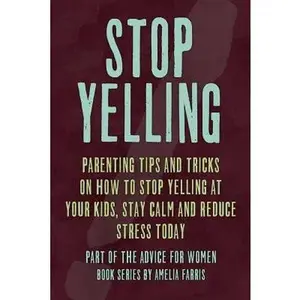Stop Yelling: Parenting Tips and Tricks on How to Stop Yelling at Your Kids, Stay Calm and Reduce Stress Today -- Amelia Farris, Paperback