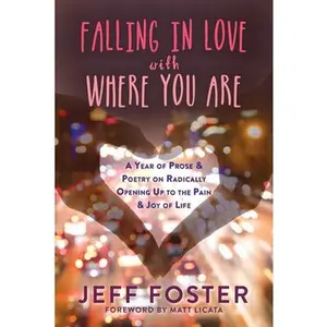 USED-Falling in Love with Where You Are: A Year of Prose and Poetry on Radically Opening Up to the Pain and Joy of Life by Foster, Jeff (Paperback)