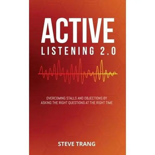 Active Listening 2.0: Overcoming Stalls and Objections by Asking the Right Questions at the Right Time by Trang, Steve (Paperback) - Used