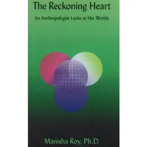 USED-The Reckoning Heart: An Anthropologist Looks at Her Worlds by Manisha Roy (Paperback)