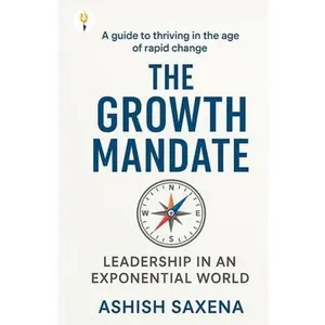 The Growth Mandate: Leadership in an Exponential World -- Ashish Saxena, Paperback