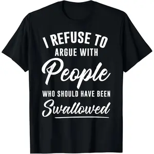 I Refuse to Argue with People Who Should Have Been Swallowed T-Shirt Cotton Crewneck Menswear Top Womenswear Graphic Print Stylish Tee Sleeves Tshirt Streetwear