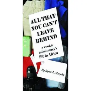USED-All That You Can't Leave Behind: A Rookie Missionary's Life in Africa by Ryan J. Murphy (Paperback)