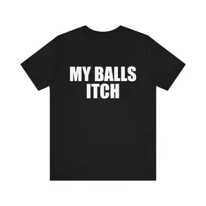 Funny Meme Tshirt, My Balls Itch, Meme Tshirt, Cringe Shirt, Weird Gift, Dank Meme, Funny Saying Shirt, Oddly Specific Shirt, Rude Shirt graphic tees
