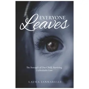 Everyone Leaves: The Strength of One Child, Surviving Unthinkable Loss