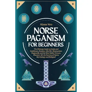 Norse Paganism for Beginners: The Ultimate Guide to Gods and Goddesses, Realms, Afterlife, Shamanism, Ragnarök and the Nine Noble Virtues. Discover All the Secrets of Norse Mythology and Religion!
