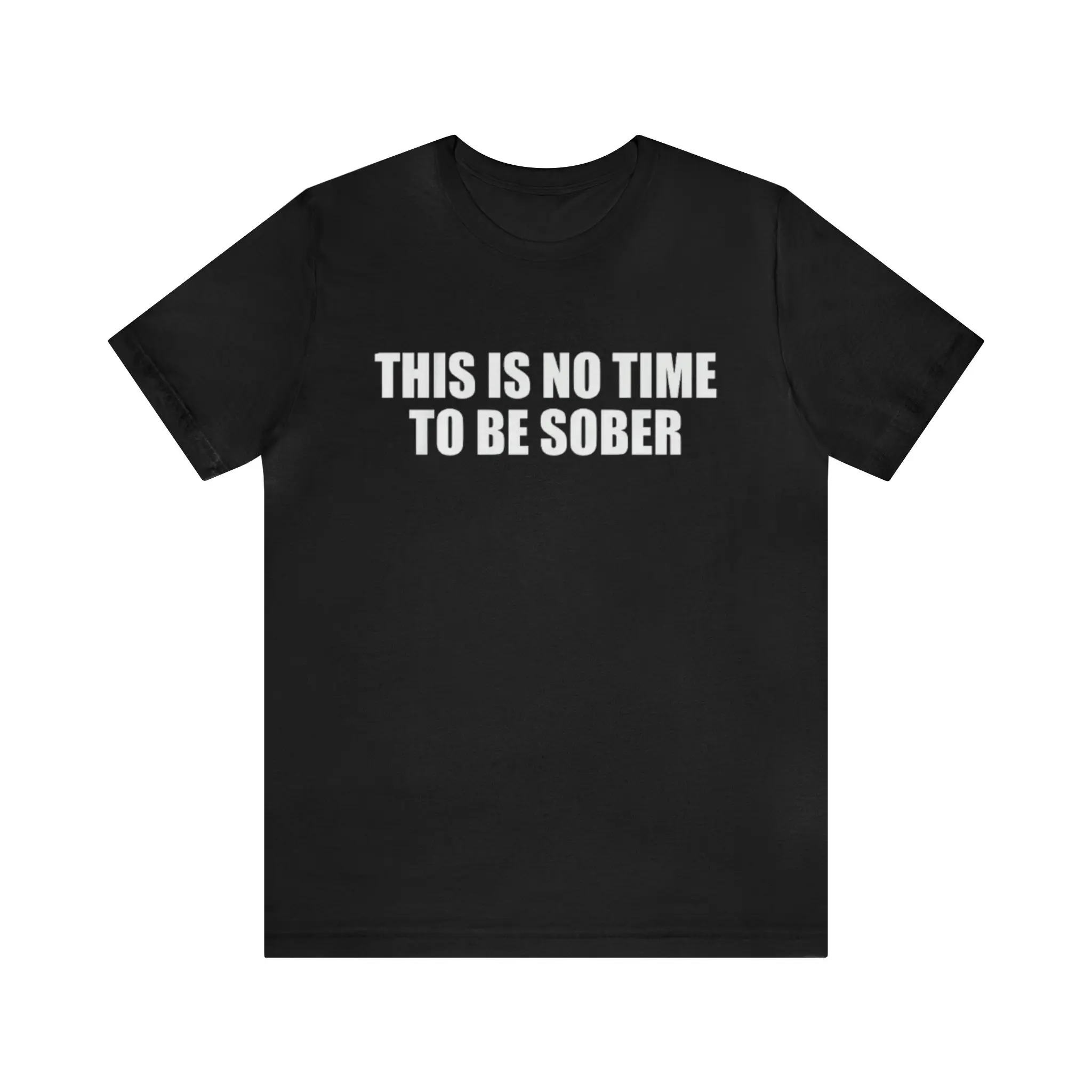 This Is No Time To Be Sober Shirt - Funny T-Shirts, Gag Gifts, Meme Shirts, Parody Gifts, Ironic Tees, Dark Humor , Birthday Gift Menswear Top