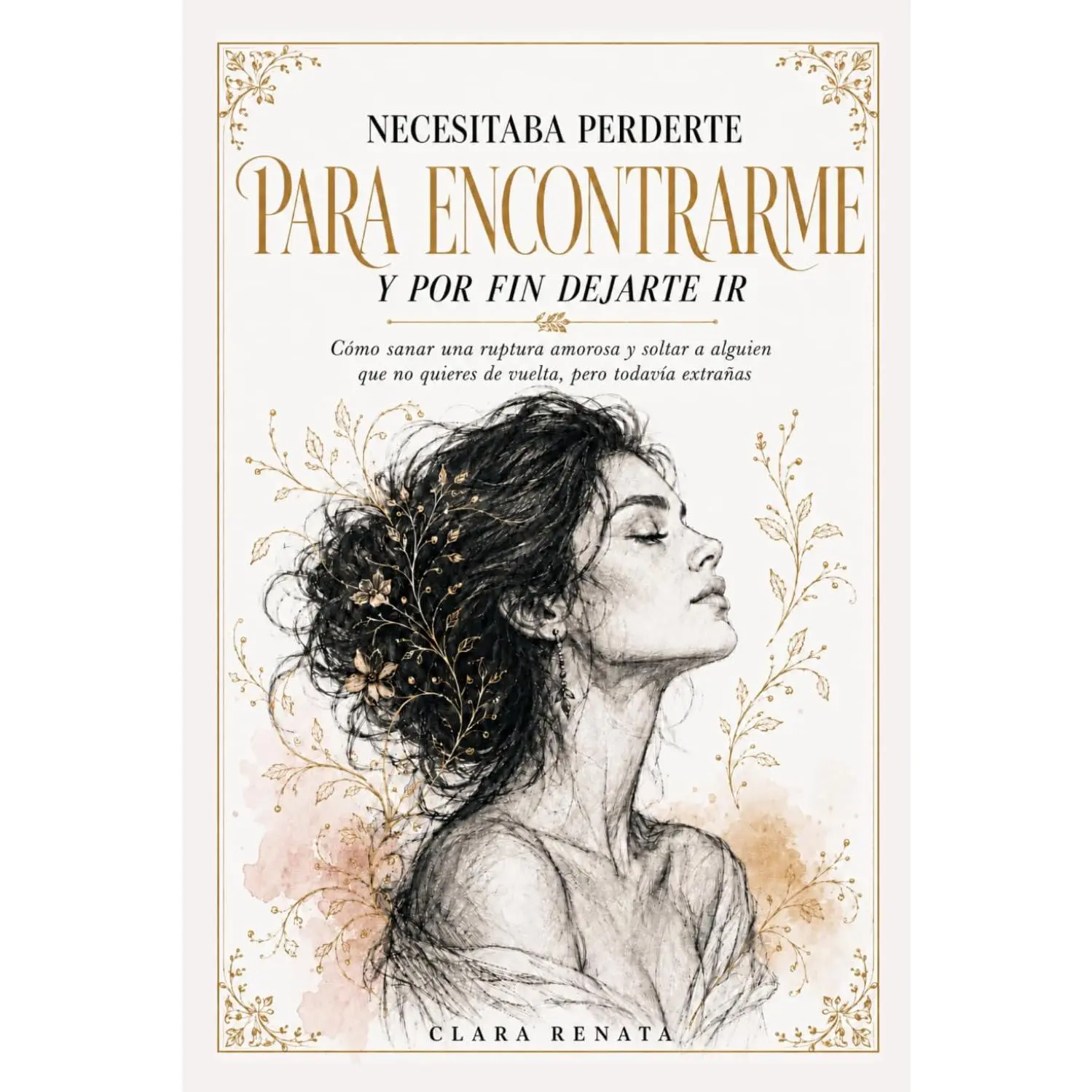Necesitaba Perderte Para Encontrarme Y Por Fin Dejarte Ir: Cómo sanar una ruptura amorosa y soltar a alguien que no quieres de vuelta, pero todavía extrañas (Spanish Edition)