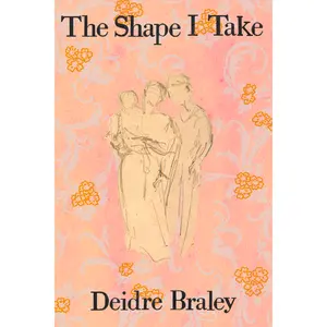 The Shape I Take, by Deidre Braley