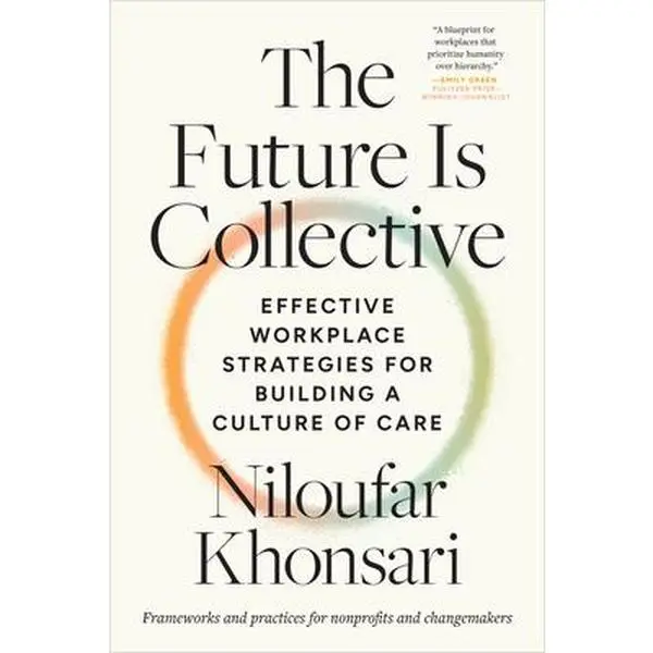 The Future Is Collective: Effective Workplace Strategies for Building a Culture of Care--Frameworks and Practices for Nonprofits and Changemakers -- Niloufar Khonsari, Paperback