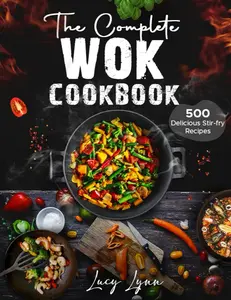 The Complete Wok Cookbook: 500 Delicious Stir-fry Recipes for Your Wok or Skillet