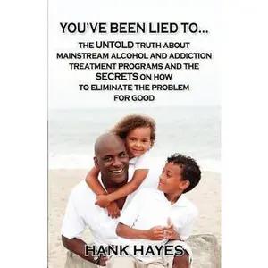 USED-You've been lied to... The UNTOLD truth about mainstream alcohol and addiction treatment programs and the SECRETS on how to eliminate the problem for good. by Hank Hayes (Paperback)