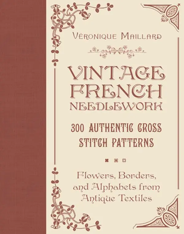 Vintage French Needlework Hardcover Book - 300 Authentic Digitally Transcribed Cross-Stitch Patterns, Designed for Cross-Stitch Embroidery, Includes Flowers, Borders, Alphabets, Dowry Chests, Household Linens, Project Photos by Véronique Maillard