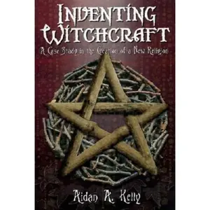 Inventing Witchcraft: A Case Study in the Creation of a New Religion -- Aidan a. Kelly - Paperback