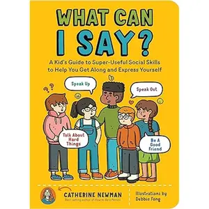 What Can I Say?: A Kid's Guide to Super-Useful Social Skills to Help You Get Along and Express Yourself; Speak Up, Speak Out, Talk about Hard Things, and Be a Good Friend