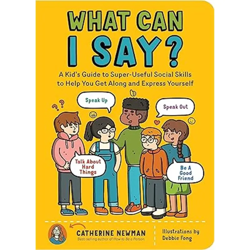 What Can I Say?: A Kid's Guide to Super-Useful Social Skills to Help You Get Along and Express Yourself; Speak Up, Speak Out, Talk about Hard Things, and Be a Good Friend