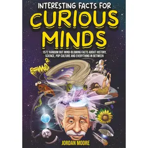 Interesting Facts For Curious Minds: 1572 Random But Mind-Blowing Facts About History, Science, Pop Culture And Everything In Between