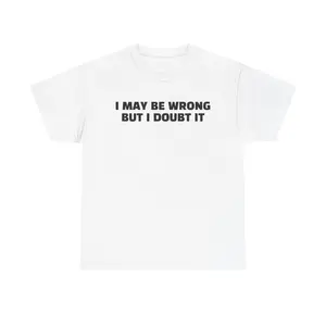 I May Be Wrong But I Doubt It T-Shirt | Funny Sarcastic Quote Tee