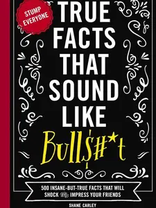 True Facts That Sound Like Bull$#*t: 500 Insane-But-True Facts That Will Shock and Impress Your Friends 1 -- Shane Carley  - Paperback