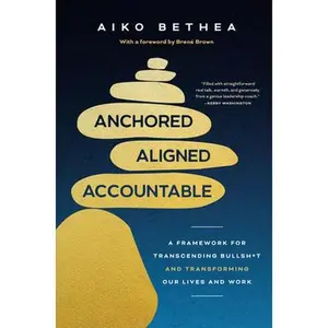 Anchored, Aligned, Accountable: A Framework for Transcending Bullsh*t and Transforming Our Lives and Work -- Aiko Bethea, Hardcover