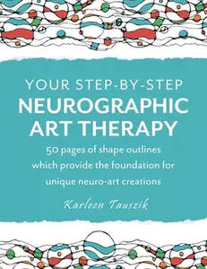 Your Step-by-Step Neurographic Art Therapy: 50 pages of shape outlines which provide the foundation for unique neuro art creations -- Karleen Tauszik, Paperback