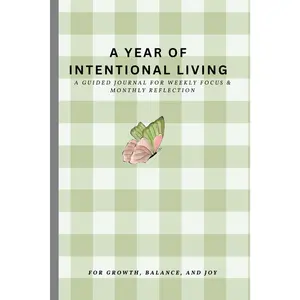 A Year of Intentional Living Guided Journal for Weekly Focus & Monthly Reflection Structured Themes & Reflective Prompts for Growth Balance and Joy