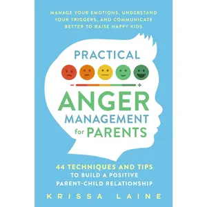 Practical Anger Management for Parents: 44 Techniques & Tips to Build a Positive Parent-Child Relationship. Manage Your Emotions, Understan