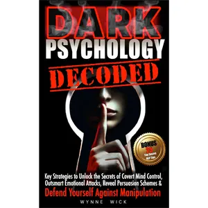 Dark Psychology Decoded by Wynne Wick: Key Strategies to Unlock Covert Mind Control, Outsmart Emotional Attacks, & Defend Yourself Against Manipulation with NLP & Lie Detection Tips