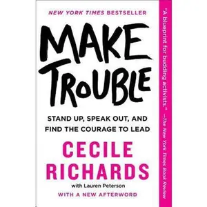 USED-Make Trouble: Standing Up, Speaking Out, and Finding the Courage to Lead by Richards, Cecile (Paperback)