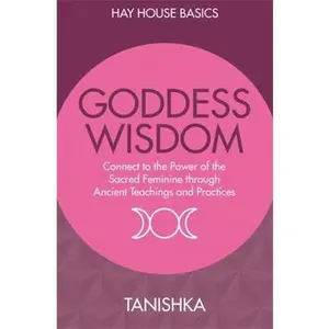 USED-Goddess Wisdom: Connect to the Power of the Sacred Feminine Through Ancient Teachings and Practices (Hay House Basics) by Tanishka (Paperback)