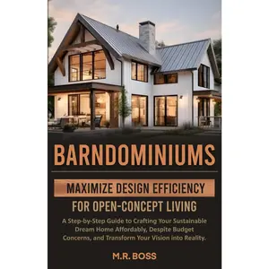 BARNDOMINIUMS: MAXIMIZE DESIGN EFFICIENCY FOR OPEN-CONCEPT LIVING: A STEP-BY-STEP GUIDE TO CRAFTING YOUR SUSTAINABLE DREAM HOME AFFORDABLY,