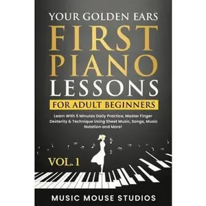 USED-Your Golden Ears: First Piano Lessons for Adult Beginners Vol. 1: Learn With 5 Minutes Daily Practice, Master Finger Dexterity & Technique Using Sheet Music, Songs, Music Notation and More! by Music Mouse Studios (Hardcover)